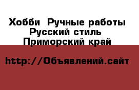 Хобби. Ручные работы Русский стиль. Приморский край